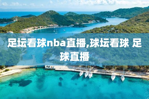 足坛看球nba直播,球坛看球 足球直播