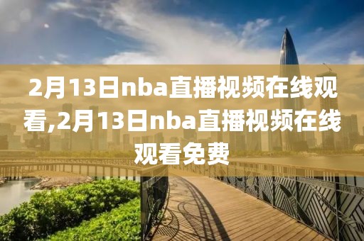 2月13日nba直播视频在线观看,2月13日nba直播视频在线观看免费