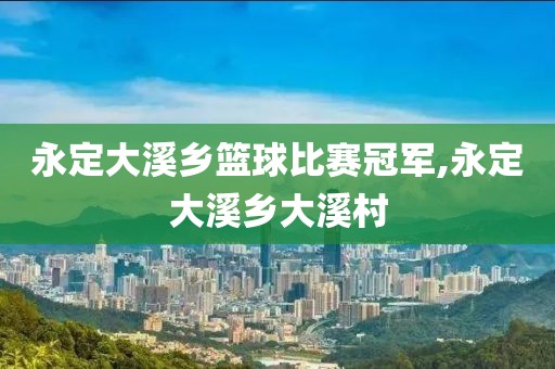 永定大溪乡篮球比赛冠军,永定大溪乡大溪村