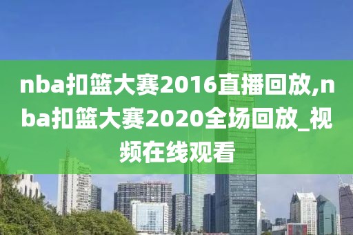nba扣篮大赛2016直播回放,nba扣篮大赛2020全场回放_视频在线观看