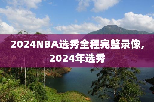 2024NBA选秀全程完整录像,2024年选秀