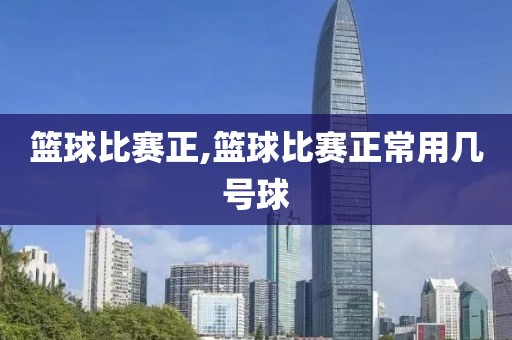 篮球比赛正,篮球比赛正常用几号球