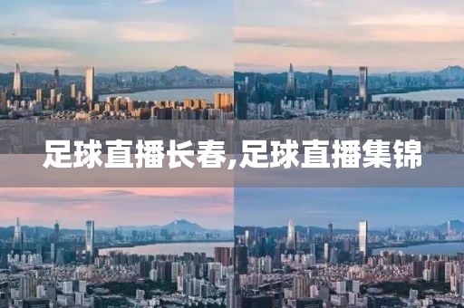 足球直播长春,足球直播集锦