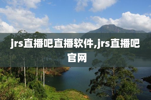 jrs直播吧直播软件,jrs直播吧 官网