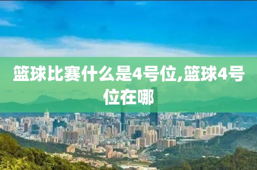 篮球比赛什么是4号位,篮球4号位在哪