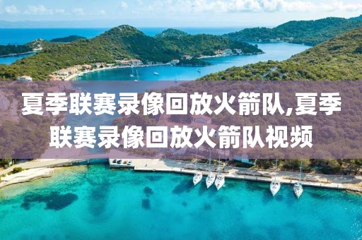 夏季联赛录像回放火箭队,夏季联赛录像回放火箭队视频