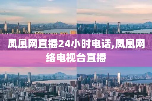 凤凰网直播24小时电话,凤凰网络电视台直播