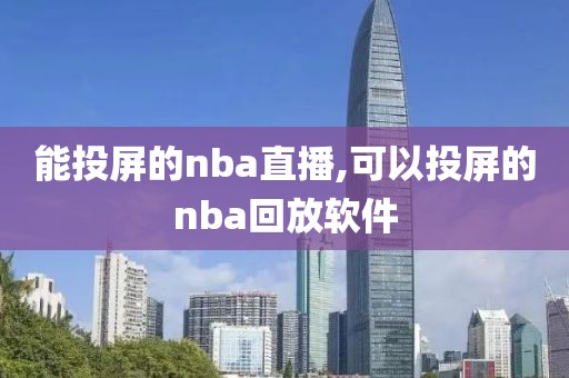 能投屏的nba直播,可以投屏的nba回放软件