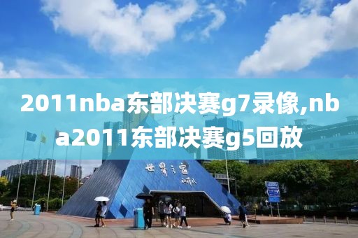 2011nba东部决赛g7录像,nba2011东部决赛g5回放