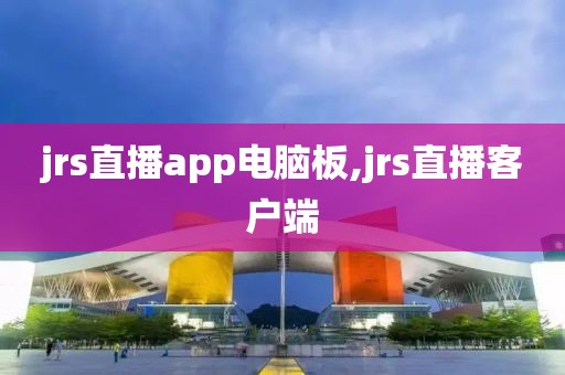 jrs直播app电脑板,jrs直播客户端