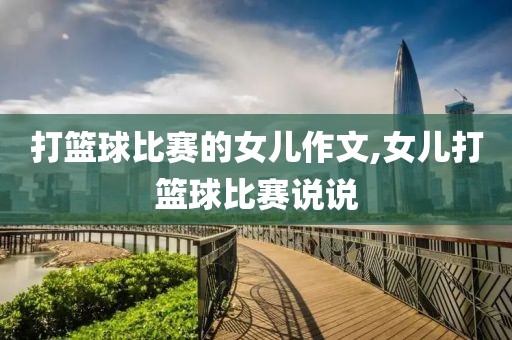 打篮球比赛的女儿作文,女儿打篮球比赛说说