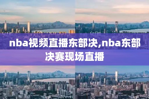 nba视频直播东部决,nba东部决赛现场直播