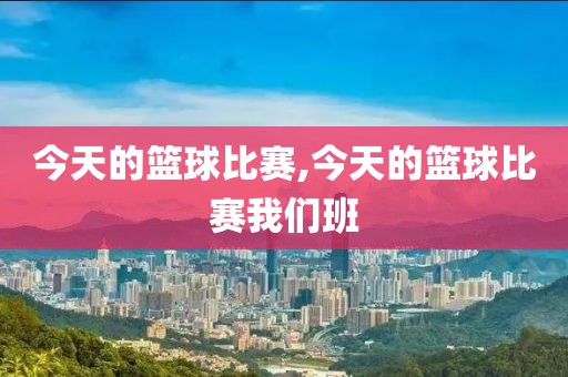 今天的篮球比赛,今天的篮球比赛我们班
