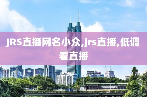 JRS直播网名小众,jrs直播,低调看直播