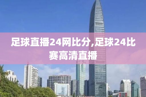 足球直播24网比分,足球24比赛高清直播