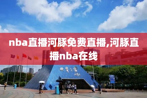 nba直播河豚免费直播,河豚直播nba在线