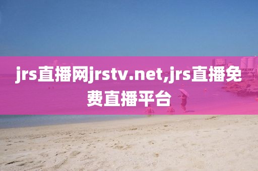 jrs直播网jrstv.net,jrs直播免费直播平台