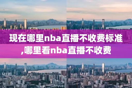 现在哪里nba直播不收费标准,哪里看nba直播不收费