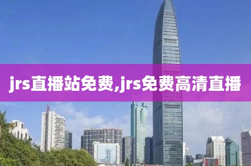 jrs直播站免费,jrs免费高清直播