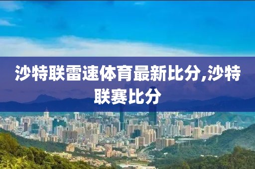 沙特联雷速体育最新比分,沙特联赛比分