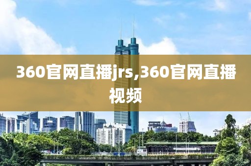 360官网直播jrs,360官网直播视频