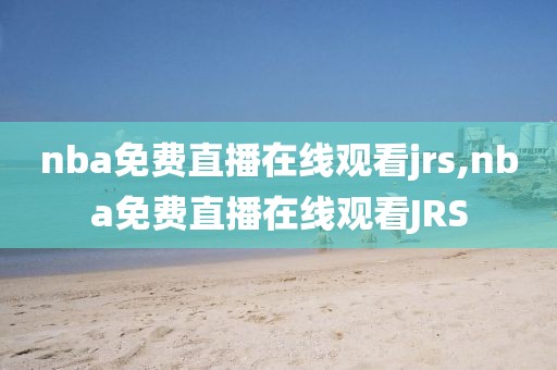 nba免费直播在线观看jrs,nba免费直播在线观看JRS