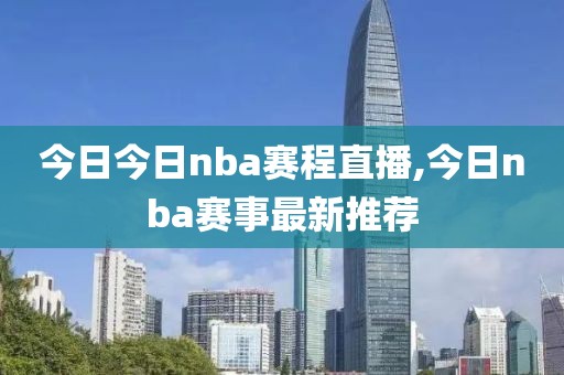 今日今日nba赛程直播,今日nba赛事最新推荐