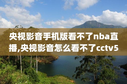 央视影音手机版看不了nba直播,央视影音怎么看不了cctv5