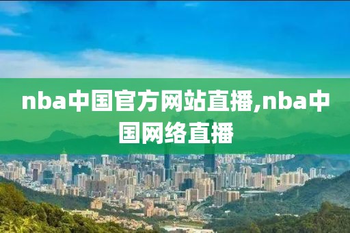 nba中国官方网站直播,nba中国网络直播