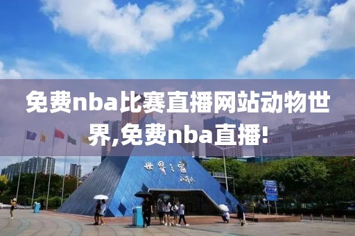 免费nba比赛直播网站动物世界,免费nba直播!