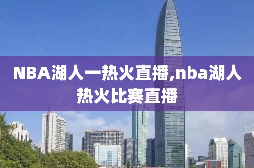 NBA湖人一热火直播,nba湖人热火比赛直播