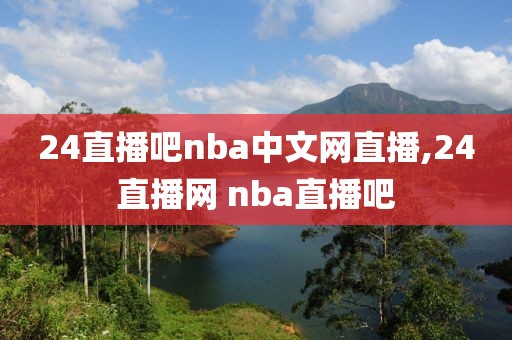 24直播吧nba中文网直播,24直播网 nba直播吧