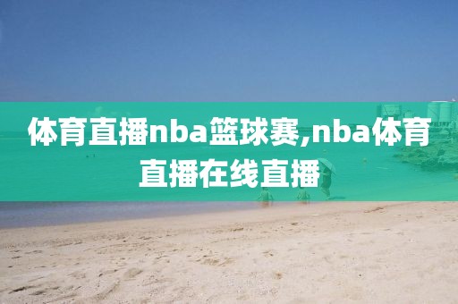 体育直播nba篮球赛,nba体育直播在线直播