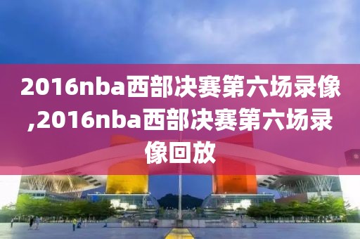 2016nba西部决赛第六场录像,2016nba西部决赛第六场录像回放