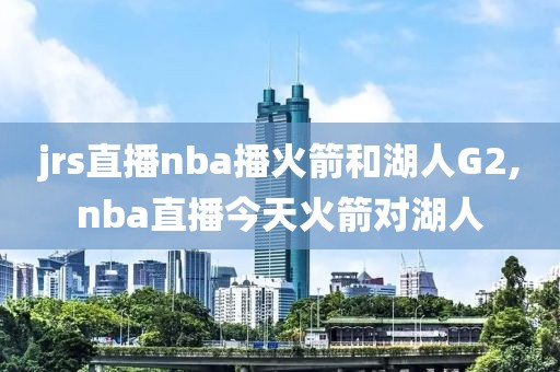 jrs直播nba播火箭和湖人G2,nba直播今天火箭对湖人