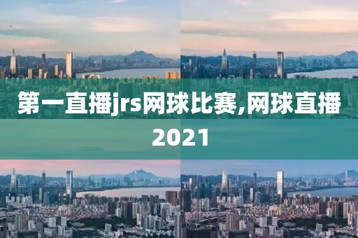 第一直播jrs网球比赛,网球直播2021