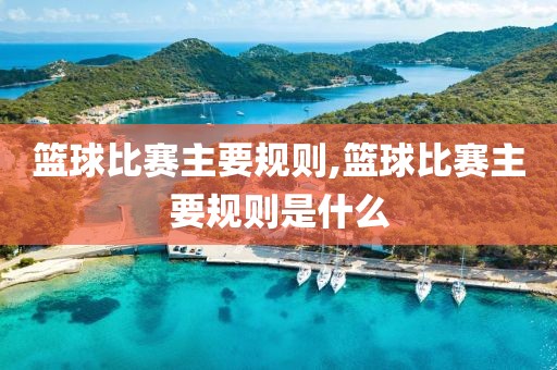 篮球比赛主要规则,篮球比赛主要规则是什么