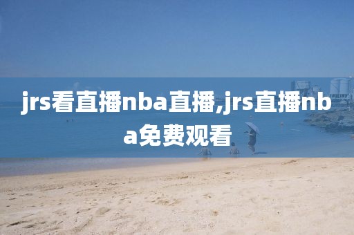 jrs看直播nba直播,jrs直播nba免费观看