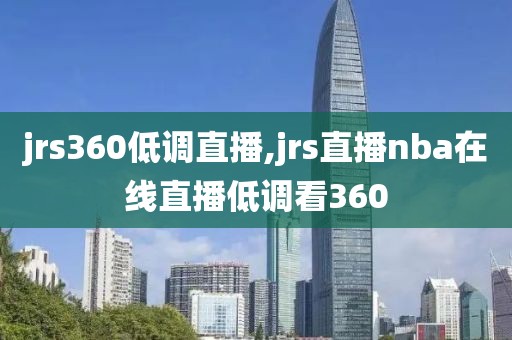 jrs360低调直播,jrs直播nba在线直播低调看360