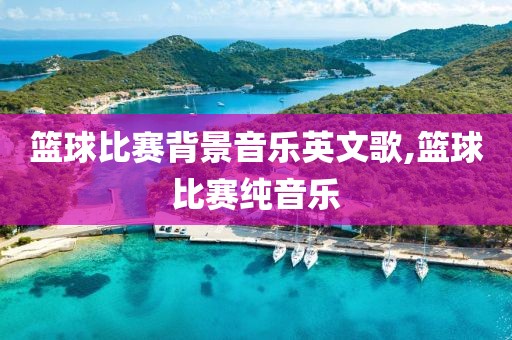 篮球比赛背景音乐英文歌,篮球比赛纯音乐