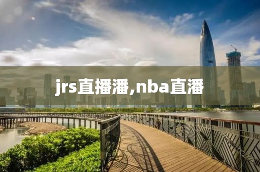 jrs直播潘,nba直潘