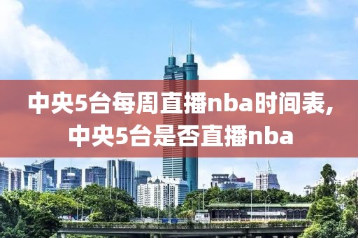 中央5台每周直播nba时间表,中央5台是否直播nba