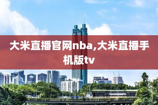 大米直播官网nba,大米直播手机版tv