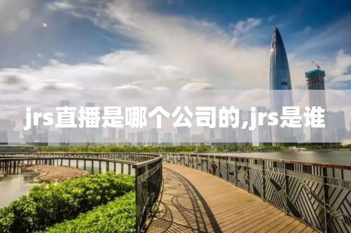 jrs直播是哪个公司的,jrs是谁