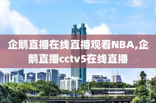 企鹅直播在线直播观看NBA,企鹅直播cctv5在线直播