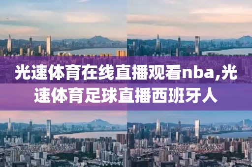 光速体育在线直播观看nba,光速体育足球直播西班牙人