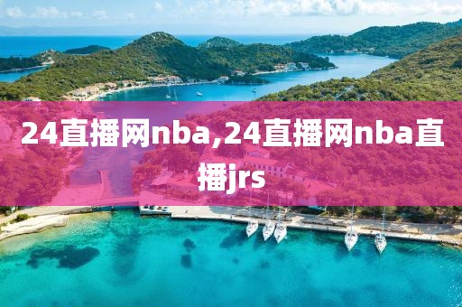 24直播网nba,24直播网nba直播jrs