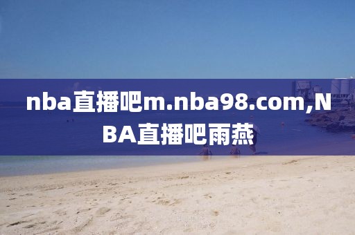 nba直播吧m.nba98.com,NBA直播吧雨燕