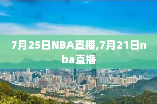 7月25日NBA直播,7月21日nba直播