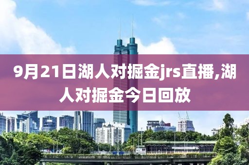 9月21日湖人对掘金jrs直播,湖人对掘金今日回放